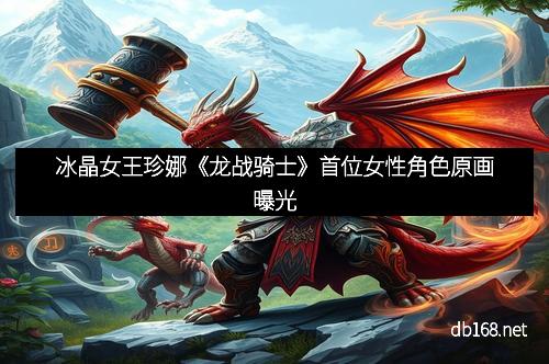 冰晶女王珍娜《龙战骑士》首位女性角色原画曝光