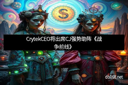 CrytekCEO将出席CJ强势助阵《战争前线》